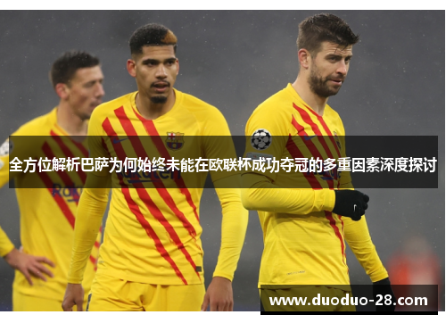 全方位解析巴萨为何始终未能在欧联杯成功夺冠的多重因素深度探讨